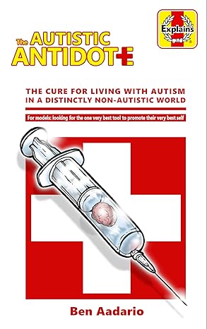 The Autistic Antidote: The Cure for Living with Autism in a Distinctly Non-Autistic World