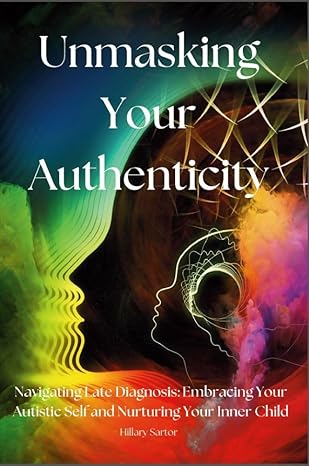 Unmasking Your Authenticity: Navigating Late Diagnosis, Embracing Your Autistic Self, and Nurturing Your Inner Child