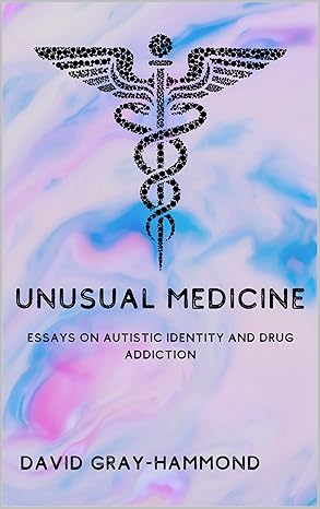 Unusual Medicine: Essays on Autistic Identity and Drug Addiction 