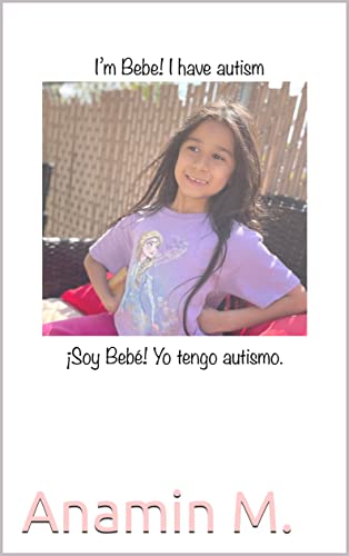 Hi I'm Bebe! I have autism: Hola soy Bebe! Tengo autismo (Autism book for kids Autismo libro para niños) (Spanish Edition)