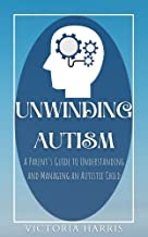 Unwinding Autism: A Parent's Guide To Understanding And Managing An Autistic Child