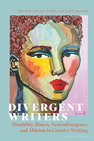 Divergent Writers: Disability, Illness, Neurodivergence and Ableism in Creative Writing