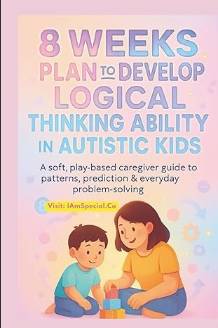 8 Weeks plan to Develop Logical thinking abilities in Autistic ADHD kids: A Calm, Play-Based Caregiver Guide to Patterns, Prediction & ... Speech, and Occupational Therapies for Home)