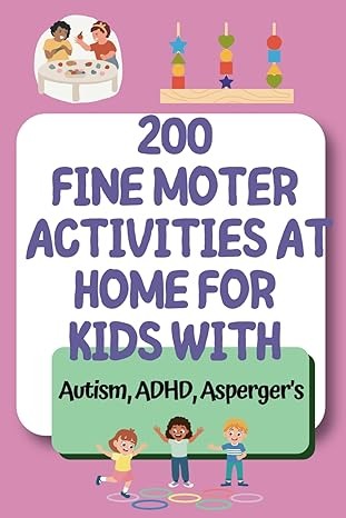 200 Fine Motor Activities At home for Kids with Autism ADHD Asperger: "Hands-On Tools to Build Dexterity, Focus, and Confidence in Kids with Autism ... Speech, and Occupational Therapies for Home)