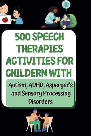 500 Speech Therapy Ideas and Activities at Home for Kids with Autism, ADHD, Aspergers for Parents: Unlock Your Child’s Voice: Fun and Effective Speech ... Speech, and Occupational Therapies for Home)