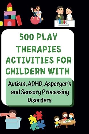 500 Play Therapies Activities for Kids with Autism, ADHD, Aspergers for Parents to try at Home: 500 Play Therapy Activities: Empowering Parents to ... Speech, and Occupational Therapies for Home)