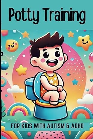 Potty Training for Kids with Autism, ADHD, Toddlers: Step by Step Guide for Parents with Plenty of Tips (Pathways to Progress A Parent’s Complete ... Speech, and Occupational Therapies for Home)