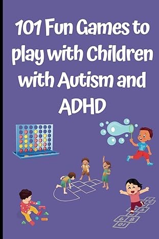 101 Fun Games to play with Children with Autism and ADHD: Engage, Explore, Bond and Energize with 101 Playful Activities with your Bundle of Joy ... Speech, and Occupational Therapies for Home)